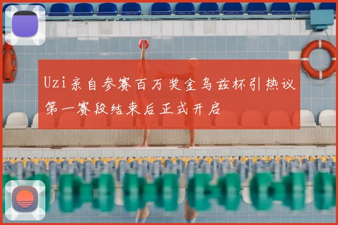 Uzi亲自参赛百万奖金乌兹杯引热议第一赛段结束后正式开启