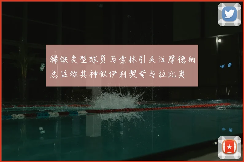 稀缺类型球员马索林引关注摩德纳总监称其神似伊利契奇与拉比奥