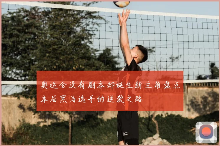 奥运会没有剧本却诞生新主角盘点本届黑马选手的逆袭之路