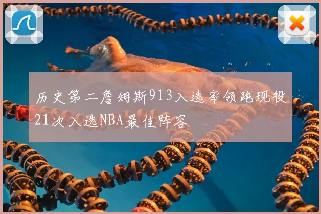 历史第二詹姆斯913入选率领跑现役21次入选NBA最佳阵容