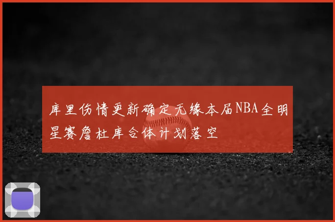 库里伤情更新确定无缘本届NBA全明星赛詹杜库合体计划落空