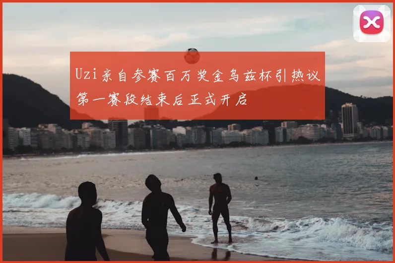 Uzi亲自参赛百万奖金乌兹杯引热议第一赛段结束后正式开启